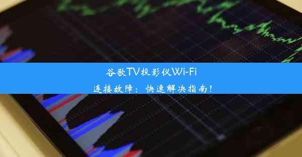 谷歌TV投影仪Wi-Fi连接故障：快速解决指南！