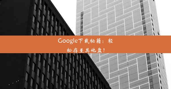 Google下载秘籍：轻松存至其他盘！