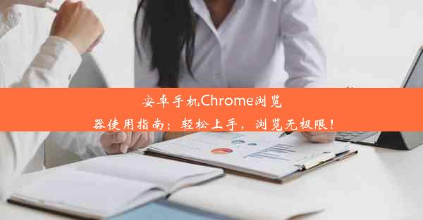 安卓手机Chrome浏览器使用指南：轻松上手，浏览无极限！