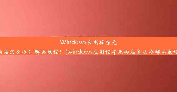 Windows应用程序无响应怎么办？解决教程！(windows应用程序无响应怎么办解决教程)