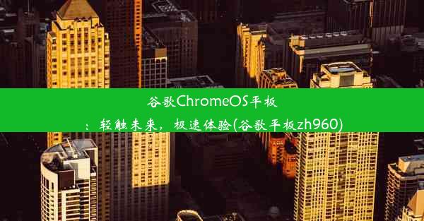 谷歌ChromeOS平板：轻触未来，极速体验(谷歌平板zh960)