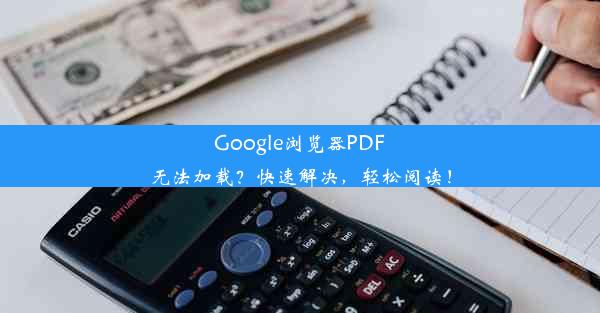 Google浏览器PDF无法加载？快速解决，轻松阅读！