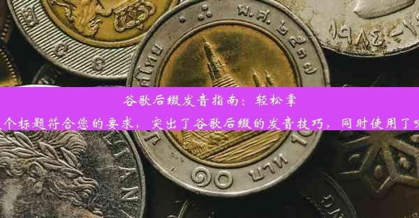 谷歌后缀发音指南：轻松掌握英文读音技巧这个标题符合您的要求，突出了谷歌后缀的发音技巧，同时使用了吸引注意力的语言。