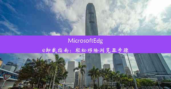 MicrosoftEdge卸载指南：轻松移除浏览器步骤