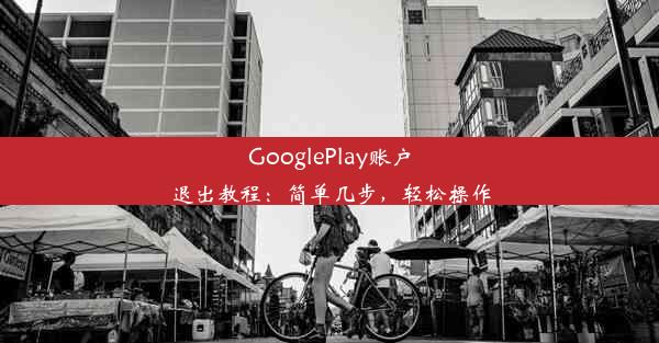 GooglePlay账户退出教程：简单几步，轻松操作