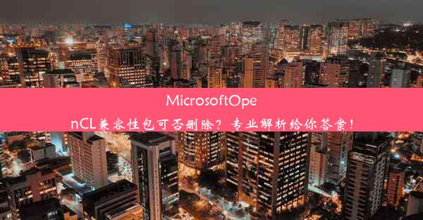 MicrosoftOpenCL兼容性包可否删除？专业解析给你答案！