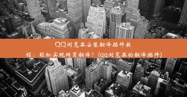 QQ浏览器安装翻译插件教程：轻松实现网页翻译！(qq浏览器的翻译插件)