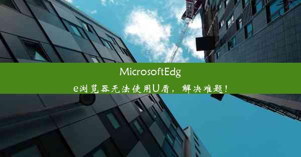 MicrosoftEdge浏览器无法使用U盾，解决难题！