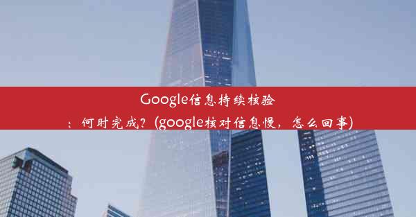 Google信息持续核验：何时完成？(google核对信息慢，怎么回事)