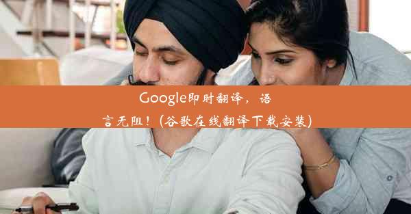 Google即时翻译，语言无阻！(谷歌在线翻译下载安装)