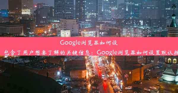 Google浏览器如何设置默认搜索引擎为百度？轻松操作教程这个标题简洁明了，包含了用户想要了解的关键信息：Google浏