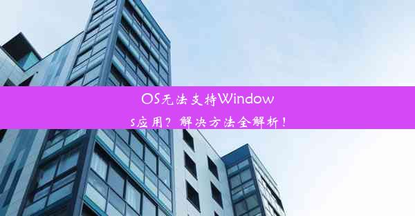 OS无法支持Windows应用？解决方法全解析！