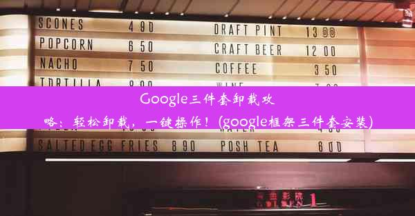 Google三件套卸载攻略：轻松卸载，一键操作！(google框架三件套安装)