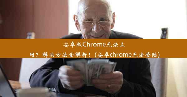 安卓版Chrome无法上网？解决方法全解析！(安卓chrome无法登陆)