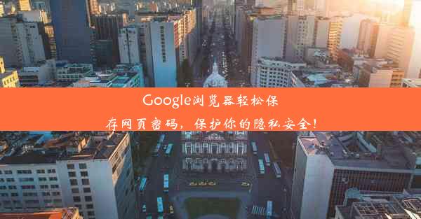 Google浏览器轻松保存网页密码，保护你的隐私安全！