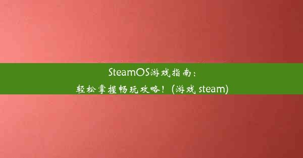 SteamOS游戏指南：轻松掌握畅玩攻略！(游戏 steam)