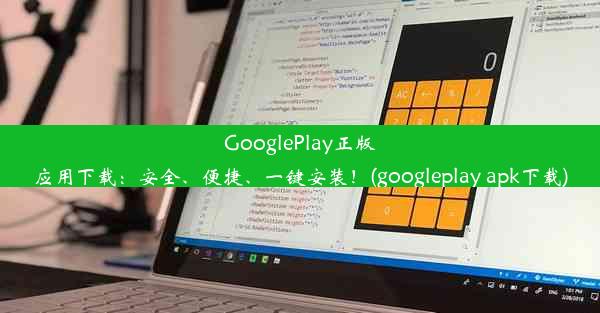 GooglePlay正版应用下载：安全、便捷、一键安装！(googleplay apk下载)