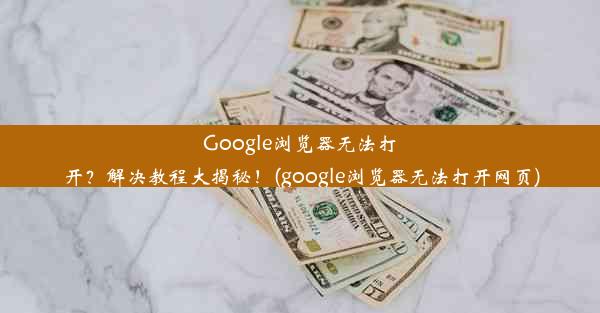 Google浏览器无法打开？解决教程大揭秘！(google浏览器无法打开网页)