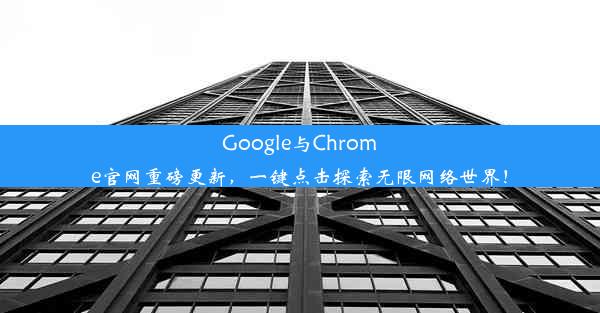 Google与Chrome官网重磅更新，一键点击探索无限网络世界！