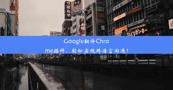 Google翻译Chrome插件，轻松实现跨语言沟通！