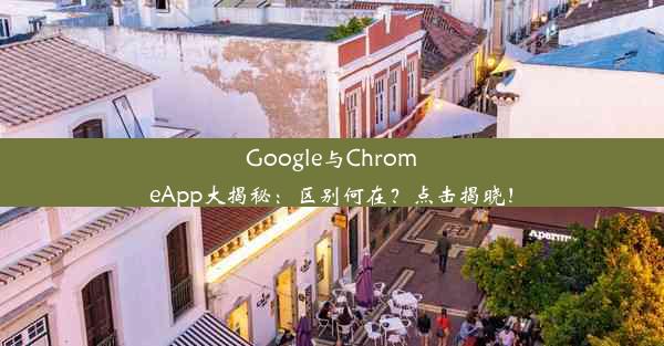 Google与ChromeApp大揭秘：区别何在？点击揭晓！