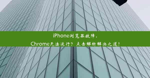 iPhone浏览器故障，Chrome无法运行？点击解析解决之道！