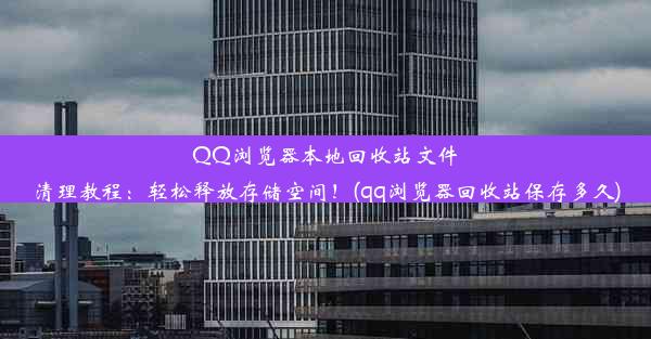 QQ浏览器本地回收站文件清理教程：轻松释放存储空间！(qq浏览器回收站保存多久)