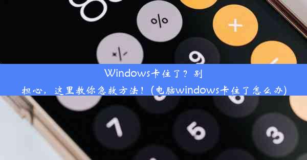 Windows卡住了？别担心，这里教你急救方法！(电脑windows卡住了怎么办)