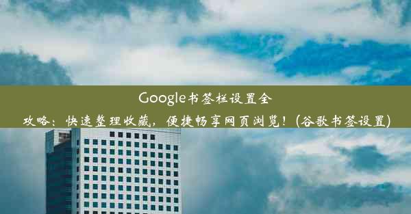 Google书签栏设置全攻略：快速整理收藏，便捷畅享网页浏览！(谷歌书签设置)