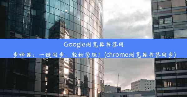 Google浏览器书签同步神器：一键同步，轻松管理！(chrome浏览器书签同步)