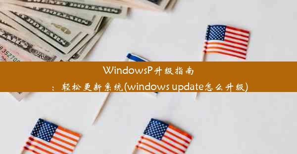 WindowsP升级指南：轻松更新系统(windows update怎么升级)