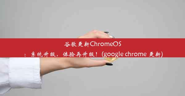 谷歌更新ChromeOS：系统升级，体验再升级！(google chrome 更新)