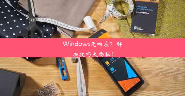 Windows无响应？解决技巧大揭秘！