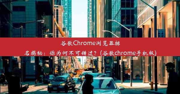 谷歌Chrome浏览器排名揭秘：你为何不可错过？(谷歌chrome手机版)