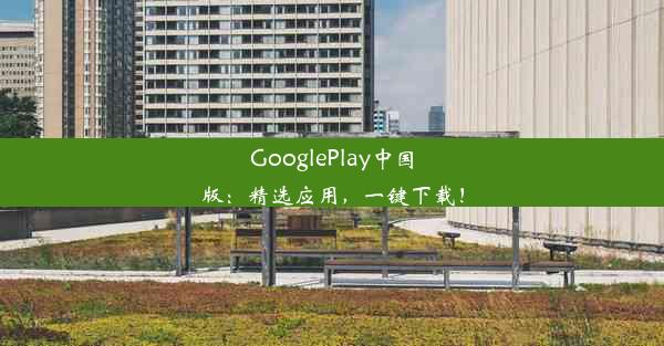 GooglePlay中国版：精选应用，一键下载！