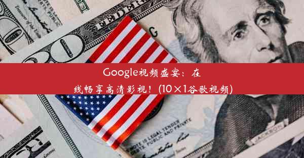 Google视频盛宴：在线畅享高清影视！(10×1谷歌视频)