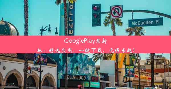 GooglePlay最新版：精选应用，一键下载，无限乐趣！