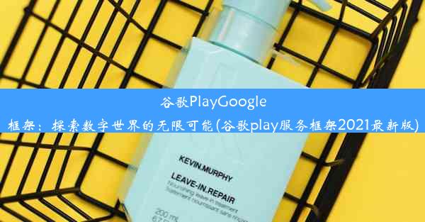 谷歌PlayGoogle框架：探索数字世界的无限可能(谷歌play服务框架2021最新版)