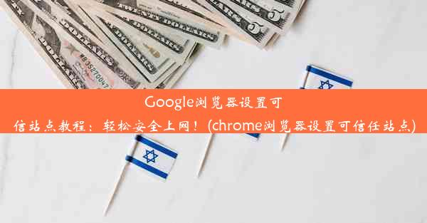 Google浏览器设置可信站点教程：轻松安全上网！(chrome浏览器设置可信任站点)