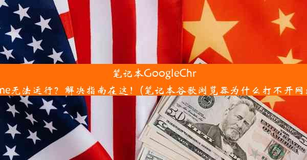 笔记本GoogleChrome无法运行？解决指南在这！(笔记本谷歌浏览器为什么打不开网站)