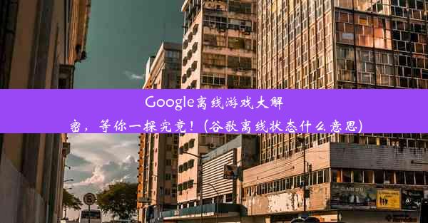 Google离线游戏大解密，等你一探究竟！(谷歌离线状态什么意思)