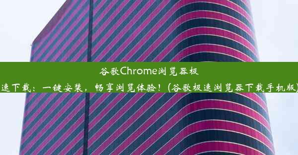 谷歌Chrome浏览器极速下载：一键安装，畅享浏览体验！(谷歌极速浏览器下载手机版)