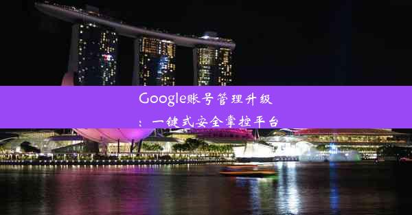 Google账号管理升级：一键式安全掌控平台